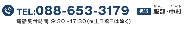 TEL:088-653-3179 担当：はっとり・なかむら　電話受付時間9時30分〜１７時３０分（※土日祝日は除く）